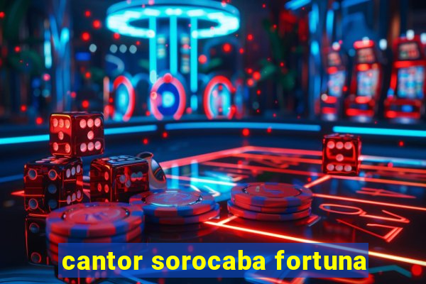 cantor sorocaba fortuna